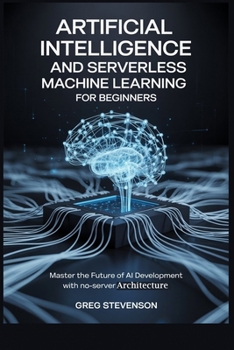 Paperback Artificial Intelligence and Serverless Machine Learning for Beginners: Master the Future of AI Development with No-Server Architectures Book