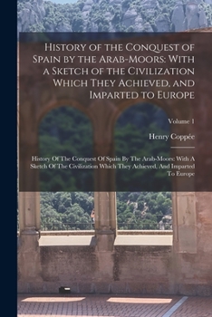 Paperback History of the Conquest of Spain by the Arab-Moors: With a Sketch of the Civilization Which They Achieved, and Imparted to Europe: History Of The Conq Book