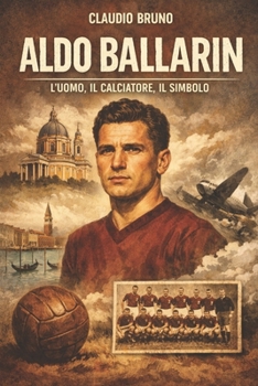 ALDO BALLARIN: L'UOMO, IL CALCIATORE, IL SIMBOLO (Italian Edition)