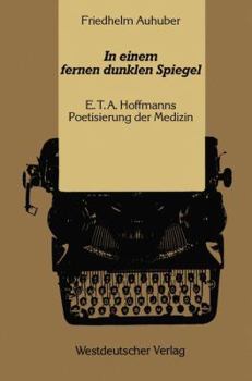 In Einem Fernen Dunklen Spiegel: E. T. A. Hoffmanns Poetisierung Der Medizin