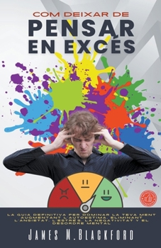Com Deixar de Pensar En Excés - La Guia Definitiva per Dominar la Teva Ment Augmentant l'autoestima, Eliminant l'ansietat, l'estrès, la Negativitat y