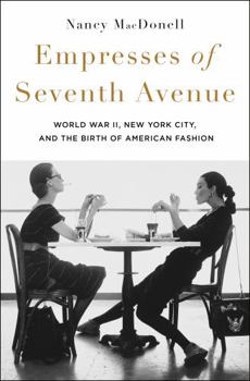 Hardcover Empresses of Seventh Avenue: World War II, New York City, and the Birth of American Fashion Book