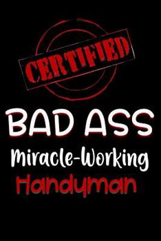 Paperback Certified Bad Ass Miracle-Working Handyman: Funny Gift Notebook for Employee, Coworker or Boss Book