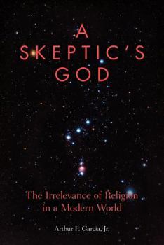 A Skeptic's God: The Irrelevance of Religion in a Modern World