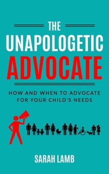 Paperback The Unapologetic Advocate: How and When to Advocate for Your Child's Needs Book
