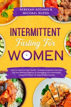 Paperback Intermittent Fasting For Women: How to Improve Your Health, Increase Longevity and Lose Fat Fast Without Dieting or Damaging Your Hormones Using The P Book