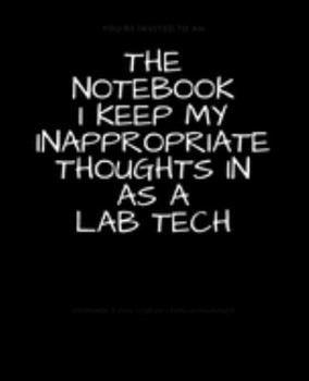 Paperback The Notebook I Keep My Inappropriate Thoughts In As A Lab Tech: BLANK - JOURNAL - NOTEBOOK - COLLEGE RULE LINED - 7.5" X 9.25" -150 pages: Funny novel Book