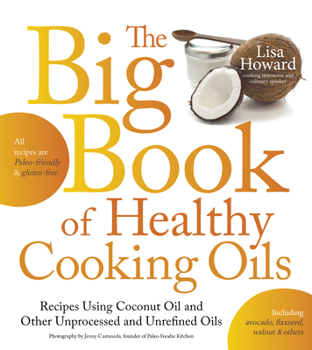 Paperback The Big Book of Healthy Cooking Oils: Recipes Using Coconut Oil and Other Unprocessed and Unrefined Oils - Including Avocado, Flaxseed, Walnut & Other Book