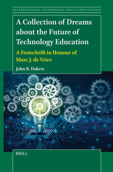 A Collection of Dreams about the Future of Technology Education: A Festschrift in Honour of Marc J. de Vries (International Technology Education Studies)