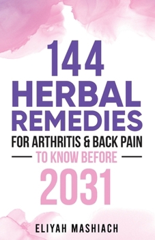 Paperback 144 Herbal Remedies for Arthritis & Back Pain to Know Before 2031 Book