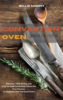 Hardcover Convection Oven Cookbook for Everyone: Delicious, Time-Saving, and Easy-to-Cook Countertop Convection Oven Recipes. For Beginners and Advanced Users Book