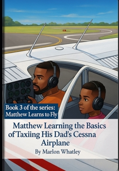 Matthew Learns the Basics of Taxiing His Dad's Cessna Airplane: Book 3 of the Book Series: Matthew Learns to Fly "A Fun and Educational Pilot Training Story for Kids Learning About Airplanes, Cockpit 