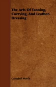 Paperback The Arts of Tanning, Currying, and Leather-Dressing Book