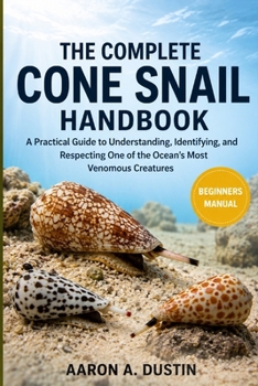 Paperback The Complete Cone Snail Handbook: A Practical Guide to Understanding, Identifying, and Respecting One of the Ocean's Most Venomous Creatures Book