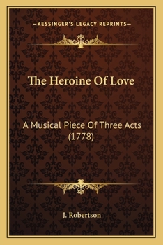 Paperback The Heroine Of Love: A Musical Piece Of Three Acts (1778) Book