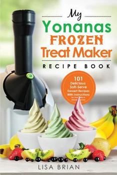Paperback My Yonanas Frozen Treat Maker Recipe Book: 101 Delicious Healthy, Vegetarian, Dairy & Gluten-Free, Soft Serve Fruit Desserts for Your Elite or Deluxe Book
