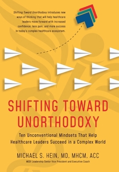 Shifting Toward Unorthodoxy: Ten Unconventional Mindsets That Help Healthcare Leaders Succeed in a Complex World