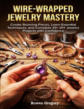 Paperback Wire-Wrapped Jewelry Mastery: Create Stunning Pieces, Learn Essential Techniques, and Complete 25+ DIY Jewelry Projects with Confidence Book