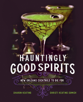 Hauntingly Good Spirits: 40 New Orleans Cocktails to Die For