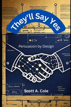 Paperback They'll Say Yes: Persuasion by Design: The Step-by-Step Blueprint to Craft Irresistible Arguments, Win Hearts, and Get Results in Any Conversation (Wi Book