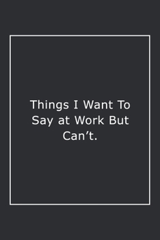 Paperback Things I Want To Say at Work But Can't.: Lined Notebook / Journal Gift, 120 Pages, 6x9, Soft Cover, Matte Finish Book