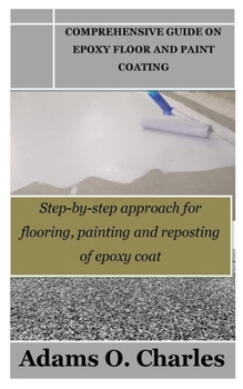 Paperback Comprehensive Guide on Epoxy Floor and Paint Coating: Step-by-step approach for flooring, painting and reposting of epoxy coat Book