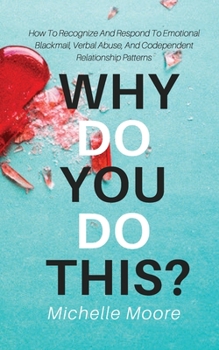 Paperback Why Do You Do This?: How To Recognize And Respond To Emotional Blackmail, Verbal Abuse, And Codependent Relationship Patterns Book