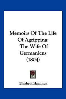 Paperback Memoirs Of The Life Of Agrippina: The Wife Of Germanicus (1804) Book