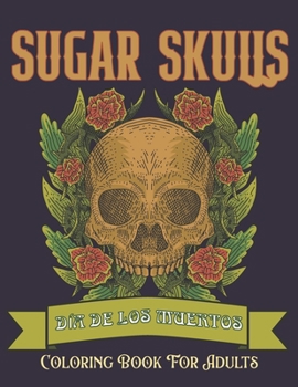 Sugar Skulls Coloring Book for Adults: Día de Los Muertos Skull Day of the Dead 50 Plus Designs for Relaxation Anti-Stress Relief and Meditation Single-sided Pages Resist Bleed-Through