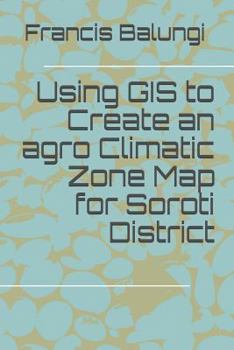 Paperback Using GIS to Create an agro Climatic Zone Map for Soroti District Book