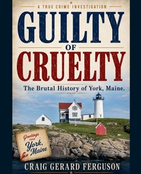 Guilty of Cruelty: The Brutal History of York, Maine