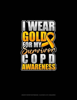 I Wear Gold For My Survivor COPD Awareness: Graph Paper Notebook - 0.25 Inch (1/4") Squares