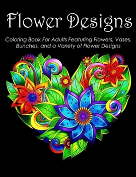 Paperback Flower Designs Coloring Book For Adults Featuring Flowers, Vases, Bunches, and a Variety of Flower Designs Book