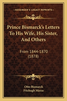 Paperback Prince Bismarck's Letters To His Wife, His Sister, And Others: From 1844-1870 (1878) Book