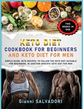Keto Diet Cookbook for Beginners and Keto Diet for Men: Simple Guide, with Recipes, to Follow the Keto Diet Suitable for Beginners. in Addition Specific Keto Diet for Men - Two Books in One