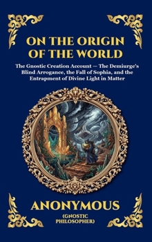 On the Origin of the World: The Secret Gnostic Text of Creation - Unveiling Ancient Cosmology, the Demiurge, and the Hidden Spiritual Mysteries of the ... Reading) (Library of Alexandria - Esoteric)