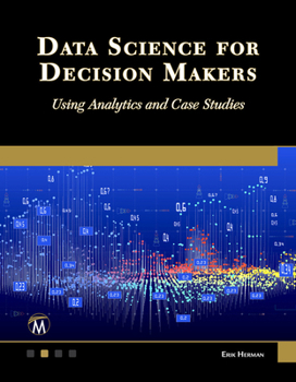 Paperback Data Science for Decision Makers: Using Analytics and Case Studies Book