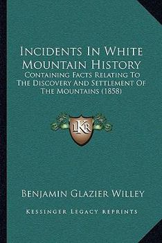 Incidents in White Mountain History: Containing Facts Relating to the Discovery and Settlement of the Mountains, Indian History and Traditions, a ... Geology and Temperature of the Mountain