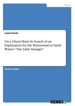 On a Ghost Hunt: In Search of an Explanation for the Paranormal in Sarah Waters "The Little Stranger"