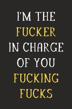 I'm the Fucker In Charge of You Fucking Fucks: Funny Journal Notebook to Write Down Things, Take Notes, Record Plans and Keep Track of Habits - Unique ... Birthday or Anniversary (6" x 9" - 120 Pages)