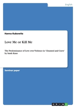 Paperback Love Me or Kill Me: The Predominance of Love over Violence in 'Cleansed and Crave' by Sarah Kane Book