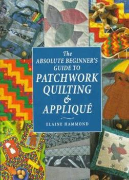 Hardcover The Absolute Beginner's Guide to Patchwork Quilting and Applique Book