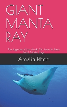 Paperback Giant Manta Ray: The Beginners Care Guide On How To Raise Giant Manta Rays. Book