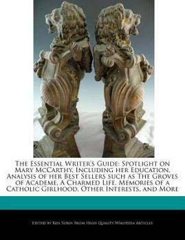 Paperback The Essential Writer's Guide: Spotlight on Mary McCarthy, Including Her Education, Analysis of Her Best Sellers Such as the Groves of Academe, a Cha Book