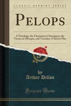 Paperback Pelops: A Tetralogy, the Charioteers Chrysippus, the Victors at Olympia, and Tantalus: A Satyric Play (Classic Reprint) Book