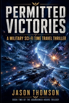 Permitted Victories: A Military Sci-Fi Time Travel Thriller (The Abandoned Hours Trilogy)