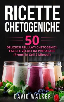 Paperback Ricette Chetogeniche: 50 Deliziosi Frullati Chetogenici, Facili e Veloci da Preparare (Pronti in Soli 2 Minuti!) [Italian] Book