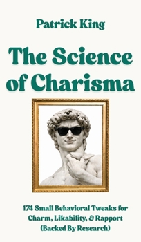 The Science of Charisma : 174 Small Behavioral Tweaks For Charm, Likability, and Rapport (Backed By Research) (How to be More Likable and Charismatic)