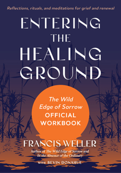 Entering the Healing Ground: The Wild Edge of Sorrow Official Workbook--Reflections, rituals, and writing prompts for grief and renewal