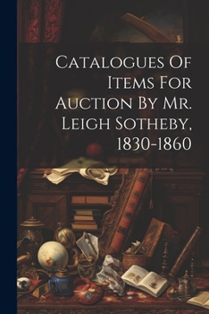 Paperback Catalogues Of Items For Auction By Mr. Leigh Sotheby, 1830-1860 Book